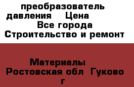 преобразователь  давления  › Цена ­ 5 000 - Все города Строительство и ремонт » Материалы   . Ростовская обл.,Гуково г.